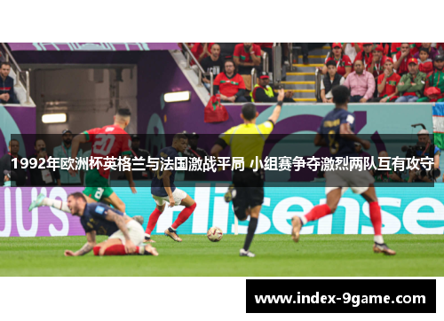 1992年欧洲杯英格兰与法国激战平局 小组赛争夺激烈两队互有攻守 1992年欧洲杯英格兰与法国激战平局 小组赛争夺激烈两队互有攻守