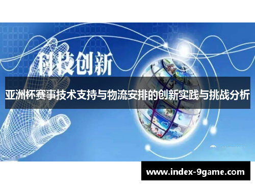 亚洲杯赛事技术支持与物流安排的创新实践与挑战分析 亚洲杯赛事技术支持与物流安排的创新实践与挑战分析