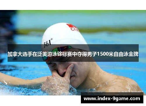加拿大选手在泛美游泳锦标赛中夺得男子1500米自由泳金牌 加拿大选手在泛美游泳锦标赛中夺得男子1500米自由泳金牌