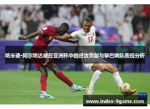 哈米德·阿尔哈达德在亚洲杯中的进攻贡献与黎巴嫩队表现分析