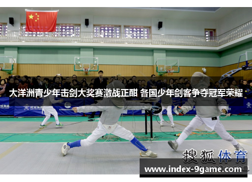 大洋洲青少年击剑大奖赛激战正酣 各国少年剑客争夺冠军荣耀 大洋洲青少年击剑大奖赛激战正酣 各国少年剑客争夺冠军荣耀