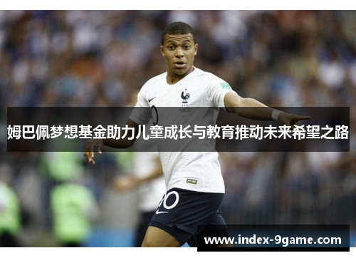 姆巴佩梦想基金助力儿童成长与教育推动未来希望之路 姆巴佩梦想基金助力儿童成长与教育推动未来希望之路
