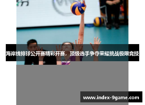 海岸线排球公开赛精彩开赛,顶级选手争夺荣耀挑战极限竞技 海岸线排球公开赛精彩开赛,顶级选手争夺荣耀挑战极限竞技