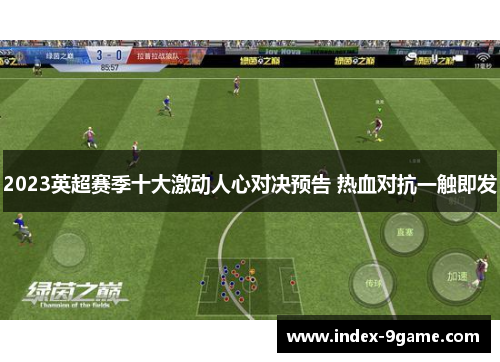 2023英超赛季十大激动人心对决预告 热血对抗一触即发 2023英超赛季十大激动人心对决预告 热血对抗一触即发