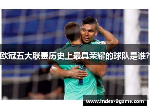 欧冠五大联赛历史上最具荣耀的球队是谁? 欧冠五大联赛历史上最具荣耀的球队是谁?