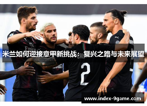 米兰如何迎接意甲新挑战：复兴之路与未来展望