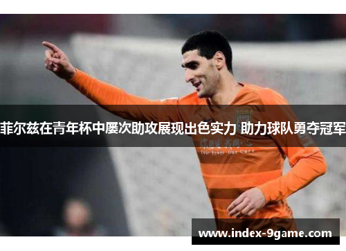 菲尔兹在青年杯中屡次助攻展现出色实力 助力球队勇夺冠军