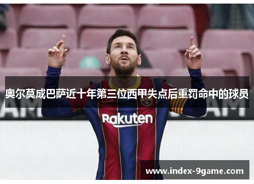 奥尔莫成巴萨近十年第三位西甲失点后重罚命中的球员 奥尔莫成巴萨近十年第三位西甲失点后重罚命中的球员