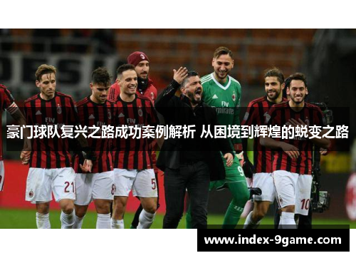 豪门球队复兴之路成功案例解析 从困境到辉煌的蜕变之路 豪门球队复兴之路成功案例解析 从困境到辉煌的蜕变之路