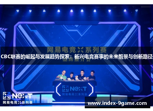CBC联赛的崛起与发展趋势探索：新兴电竞赛事的未来前景与创新路径