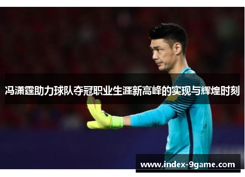 冯潇霆助力球队夺冠职业生涯新高峰的实现与辉煌时刻