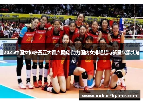 2025中国女排联赛五大看点揭晓 助力国内女排崛起与新星崭露头角 2025中国女排联赛五大看点揭晓 助力国内女排崛起与新星崭露头角