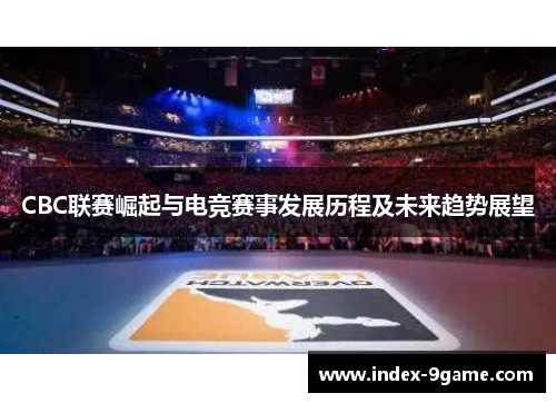 CBC联赛崛起与电竞赛事发展历程及未来趋势展望