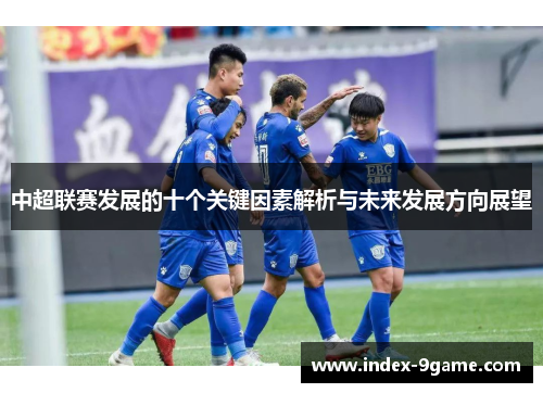 中超联赛发展的十个关键因素解析与未来发展方向展望
