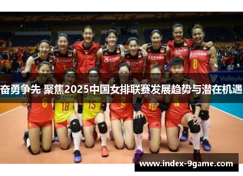 奋勇争先 聚焦2025中国女排联赛发展趋势与潜在机遇