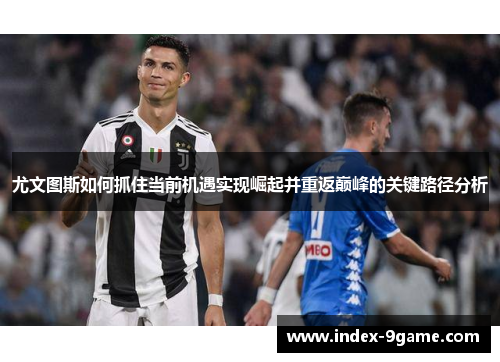 尤文图斯如何抓住当前机遇实现崛起并重返巅峰的关键路径分析