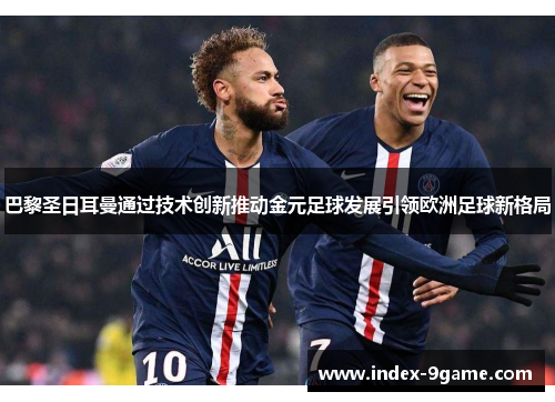 巴黎圣日耳曼通过技术创新推动金元足球发展引领欧洲足球新格局