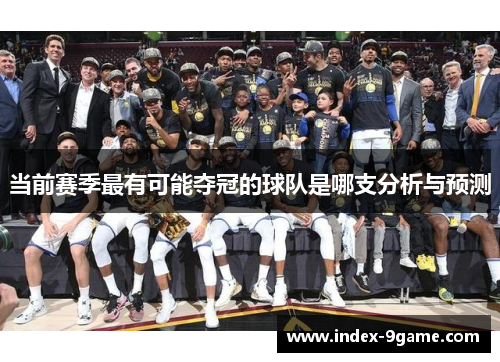 当前赛季最有可能夺冠的球队是哪支分析与预测
