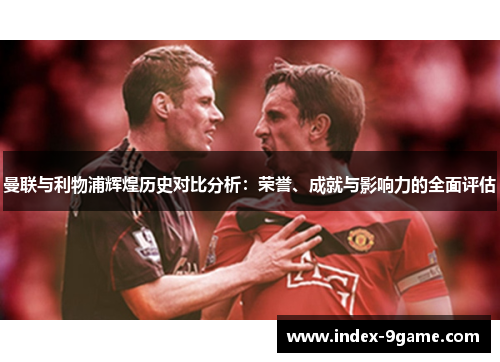 曼联与利物浦辉煌历史对比分析：荣誉、成就与影响力的全面评估