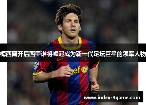 梅西离开后西甲谁将崛起成为新一代足坛巨星的领军人物