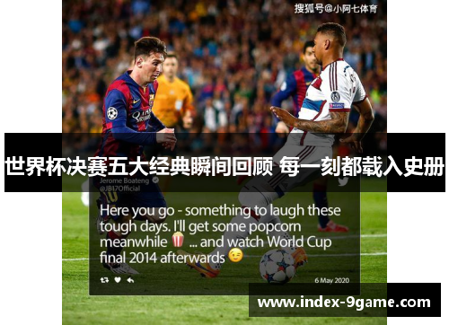 世界杯决赛五大经典瞬间回顾 每一刻都载入史册