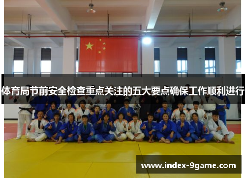 体育局节前安全检查重点关注的五大要点确保工作顺利进行