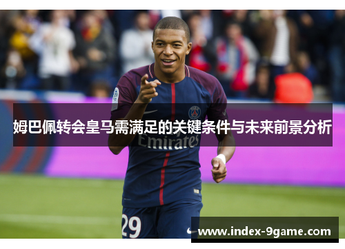 姆巴佩转会皇马需满足的关键条件与未来前景分析