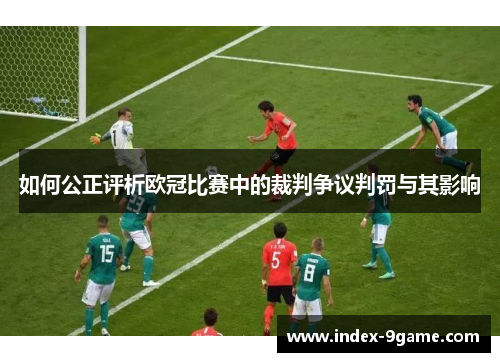 如何公正评析欧冠比赛中的裁判争议判罚与其影响 如何公正评析欧冠比赛中的裁判争议判罚与其影响