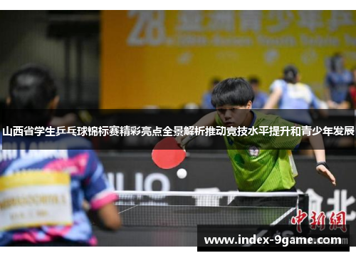 山西省学生乒乓球锦标赛精彩亮点全景解析推动竞技水平提升和青少年发展 山西省学生乒乓球锦标赛精彩亮点全景解析推动竞技水平提升和青少年发展