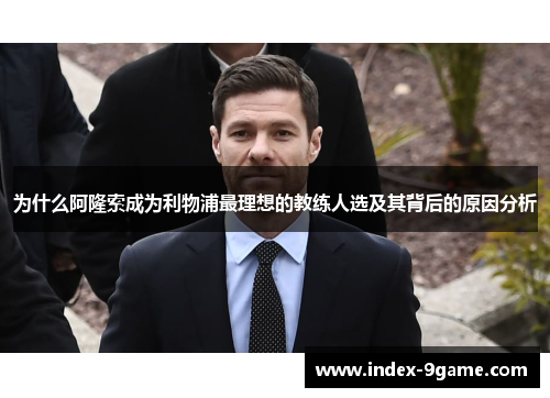 为什么阿隆索成为利物浦最理想的教练人选及其背后的原因分析 为什么阿隆索成为利物浦最理想的教练人选及其背后的原因分析