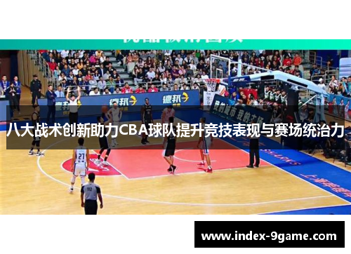 八大战术创新助力CBA球队提升竞技表现与赛场统治力