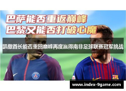 凯撒酋长能否重回巅峰再度赢得南非足球联赛冠军挑战 凯撒酋长能否重回巅峰再度赢得南非足球联赛冠军挑战