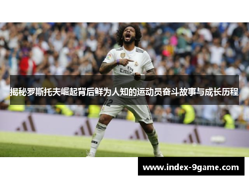揭秘罗斯托夫崛起背后鲜为人知的运动员奋斗故事与成长历程 揭秘罗斯托夫崛起背后鲜为人知的运动员奋斗故事与成长历程