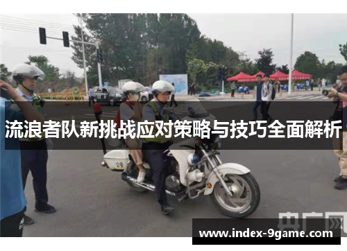 流浪者队新挑战应对策略与技巧全面解析