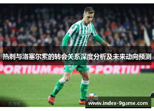 热刺与洛塞尔索的转会关系深度分析及未来动向预测