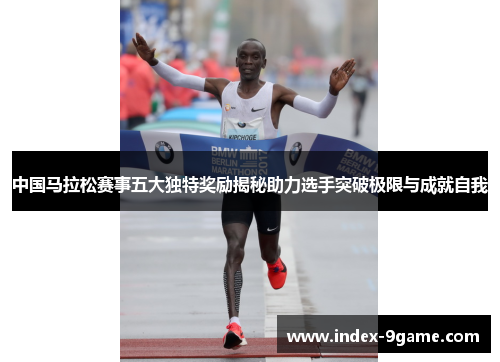 中国马拉松赛事五大独特奖励揭秘助力选手突破极限与成就自我