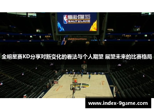 全明星赛KD分享对新变化的看法与个人期望 展望未来的比赛格局