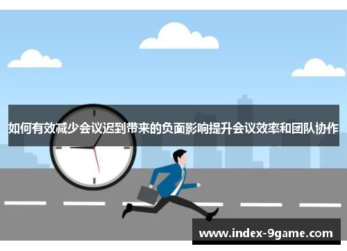 如何有效减少会议迟到带来的负面影响提升会议效率和团队协作 如何有效减少会议迟到带来的负面影响提升会议效率和团队协作