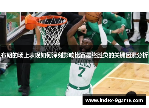 布朗的场上表现如何深刻影响比赛最终胜负的关键因素分析 布朗的场上表现如何深刻影响比赛最终胜负的关键因素分析