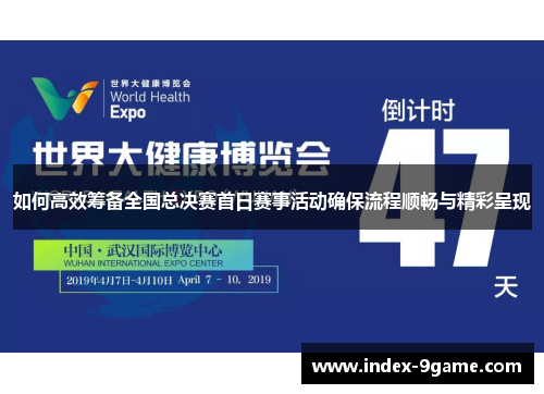 如何高效筹备全国总决赛首日赛事活动确保流程顺畅与精彩呈现