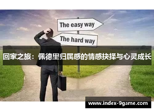 回家之旅:佩德里归属感的情感抉择与心灵成长 回家之旅:佩德里归属感的情感抉择与心灵成长