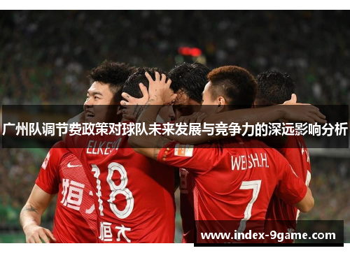 广州队调节费政策对球队未来发展与竞争力的深远影响分析