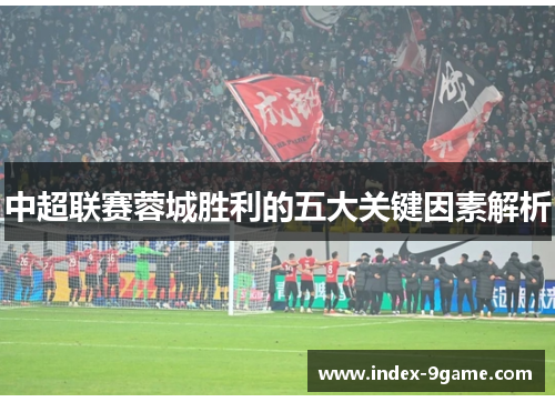 中超联赛蓉城胜利的五大关键因素解析 中超联赛蓉城胜利的五大关键因素解析