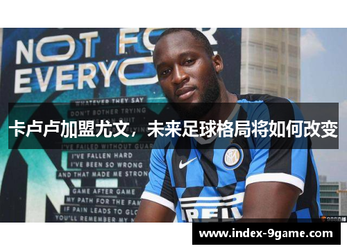 卡卢卢加盟尤文，未来足球格局将如何改变