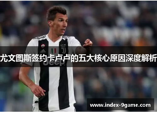 尤文图斯签约卡卢卢的五大核心原因深度解析