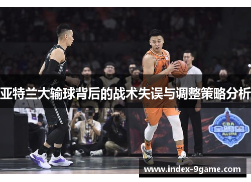 亚特兰大输球背后的战术失误与调整策略分析 亚特兰大输球背后的战术失误与调整策略分析