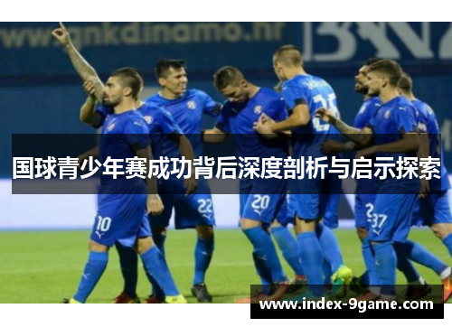 国球青少年赛成功背后深度剖析与启示探索 国球青少年赛成功背后深度剖析与启示探索