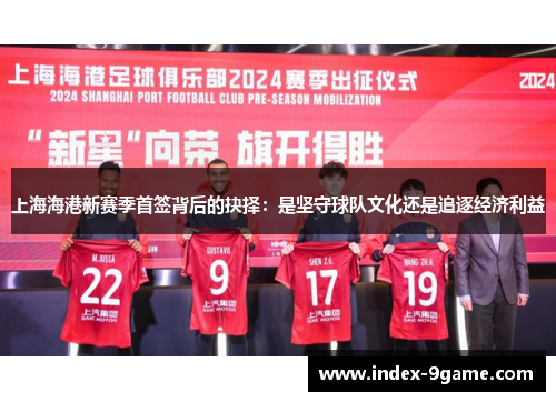 上海海港新赛季首签背后的抉择:是坚守球队文化还是追逐经济利益 上海海港新赛季首签背后的抉择:是坚守球队文化还是追逐经济利益