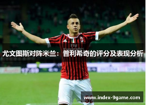 尤文图斯对阵米兰:普利希奇的评分及表现分析 尤文图斯对阵米兰:普利希奇的评分及表现分析