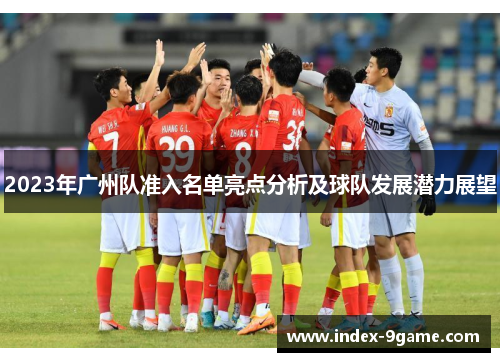 2023年广州队准入名单亮点分析及球队发展潜力展望